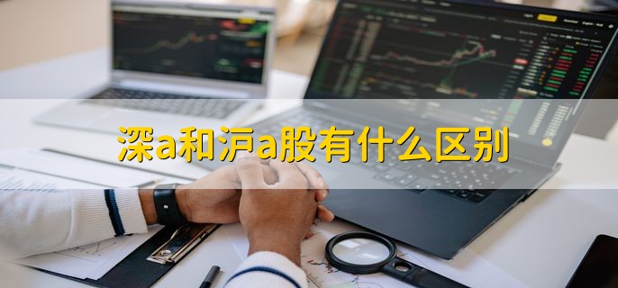 深a股票与沪a股票区别_深a和沪a的区别_深证主板股票与上海主板股票差异